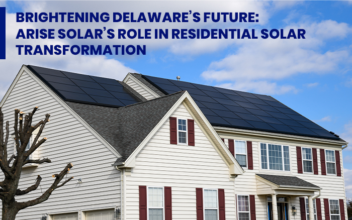 Brightening
														Delaware’s Future: Arise Solar’s Role in Residential Solar
														Transformation